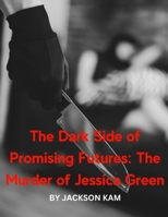 The Dark Side of Promising Futures: The Murder of Jessica Green B0C1J7NYB8 Book Cover