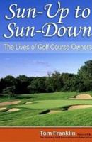 Sun-Up to Sun-Down: The Lives of Golf Course Owners 1935628267 Book Cover