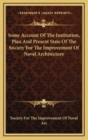 Some Account Of The Institution, Plan And Present State Of The Society For The Improvement Of Naval Architecture 1163228494 Book Cover