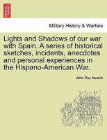Lights and Shadows of our war with Spain. A series of historical sketches, incidents, anecdotes and personal experiences in the Hispano-American War. 1241469784 Book Cover