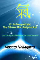 KI an Energy of Light That Fills Your Mind, Body, and Soul: Live Life in the Evolution of the Great Universe 0989232670 Book Cover