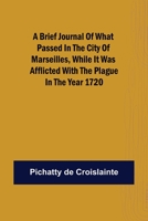 A brief Journal of what passed in the City of Marseilles, while it was afflicted with the Plague, in the Year 1720 9356015953 Book Cover