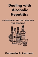 Dealing with Alcoholic Hepatitis: A Personal Relief Code for the disease B0CCCKMPVT Book Cover