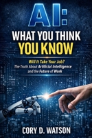 AI: What you think you know: Will it take your job? The truth about Artificial Intelligence and the future of work. B0GXLKPGXY Book Cover