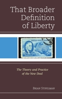 That Broader Definition of Liberty: The Theory and Practice of the New Deal 0739197290 Book Cover