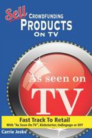 Sell Crowdfunding Products on TV: Fast Track to Retail Using 1520786557 Book Cover