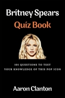 Britney Spears Quiz Book: 101 Questions To Test Your Knowledge Of This Pop Icon B0CQSMMKPJ Book Cover