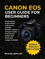 CANON EOS REBEL T7 USER GUIDE FOR BEGINNERS: photography made simple with proven settings decision helpers compact tables and a bonus toolkit with illustrated images included (CANON CAMERA USER GUIDE) B0FRZ5M89J Book Cover