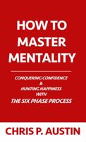 How To Master Mentality: Conquering Confidence & Hunting Happiness With The Six Phase Process 0997637161 Book Cover