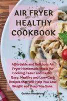 Air Fryer Healthy Cookbook: Affordable and Delicious Air Fryer Homemade Meals for Cooking Easier and Faster. Easy, Healthy and Low-Carb Recipes that Will Help You Lose Weight and Keep You Sane 1802127267 Book Cover