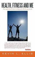 Health, Fitness and Me: True Inspirational Stories to Help You Be the Best You Can Be 1452069603 Book Cover