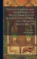 The Elucidarium and Other Tracts in Welsh from Llyvyr Agkyr Llandewivrevi A.D. 1346 (Jesus College Ms. 119) 1020369922 Book Cover