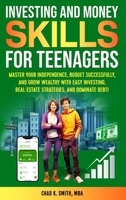 Investing and Money Skills for Teenagers: Master Your Independence, Budget Successfully, and Grow Wealthy with Easy Investing, Real Estate Strategies, and Dominate Debt! 1964831067 Book Cover