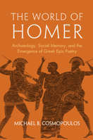 The World of Homer: Archaeology, Social Memory, and the Emergence of Greek Epic Poetry 1009582887 Book Cover
