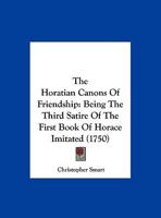 The Horatian Canons Of Friendship: Being The Third Satire Of The First Book Of Horace Imitated 1348042893 Book Cover