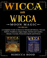 Wicca and Wicca Moon Magic: 2 BOOKS IN 1! A Complete Guide to Discover Witchcraft History, Wiccan Beliefs, Pagan Magic, Herbal and Candles Rituals, Crystals, Potions, Protection and Moon Spells B0891ZYQ6J Book Cover