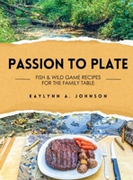 Passion to Plate: Fish & Wild Game Recipes for the Family Table B0F7NZ3FF3 Book Cover