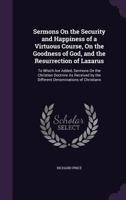 Sermons on the security and happiness of a virtuous course, on the goodness of God, and the resurrection of Lazarus. To which are added, sermons on ... by the different denominations of Christians. 1356780954 Book Cover