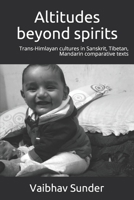 Altitudes beyond spirits: Trans-himalayan cultures in Sanskrit, Tibetan, Mandarin comparative texts B08994F813 Book Cover