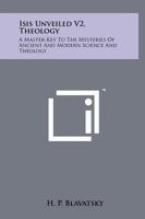 Isis Unveiled V2, Theology: A Master-Key To The Mysteries Of Ancient And Modern Science And Theology 1258149982 Book Cover
