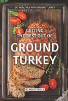 Getting the Best out of Ground Turkey: Eat Healthily with Ground Turkey 1073460223 Book Cover