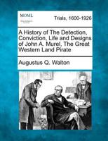 A History of The Detection, Conviction, Life and Designs of John A. Murel, The Great Western Land Pirate 1275556248 Book Cover