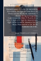 Promtuario Y Guia De Artifices Plateros: En Que Se Dan Reglas Para Ligar, Religar, Abonar Y Reducir Qualesquiera Cantidad De Oro Y Plata À La Ley ... 1179219988 Book Cover