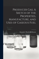 Producer Gas: A Sketch Of The Properties, Manufacture And Uses Of Gaseous Fuel 1015274862 Book Cover
