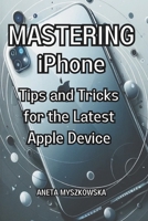 MASTERING iPhone: Tips and Tricks for the Latest Apple Device: Maximize Your Smartphone's Potential: Essential User Guide with Expert Advice on Getting the Most Out of Your iPhone's Features B0CTHGTJFS Book Cover