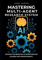 Mastering Multi-Agent Research System: Building Collaborative AI Workflows for Scalable Data-Driven Insights B0FF3CQ1SR Book Cover
