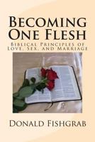 Becoming One Flesh: Biblical Principles of Love, Sex, and Marriage 1482707004 Book Cover