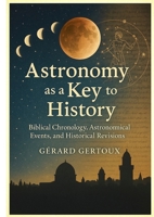 Astronomy as a Key to History: Biblical Chronology, Astronomical Events, and Historical Revisions 1326434896 Book Cover