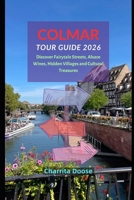 Colmar Tour Guide 2026: Discover Fairytale Streets, Alsace Wines, Hidden Villages and Cultural Treasures B0HBRCJ6NS Book Cover