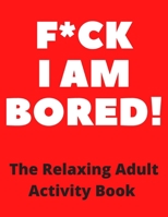 f*ck I am Bored! The Relaxing Adult Activity Book: Kakuro, Mazes, Sudoku, Crossword, Coloring / An Activity book for Encouragement, Strength and Positive Vibes B087SDHPNZ Book Cover