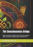 The Consciousness Bridge: When Institutions Collapse and the Universe Awakens: Rediscovering the Healing Power using Within You B0G64VPLX3 Book Cover