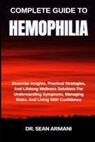 COMPLETE GUIDE TO HEMOPHILIA: Essential Insights, Practical Strategies, And Lifelong Wellness Solutions For Understanding Symptoms, Managing Risks, And Living With Confidence B0FFTGQV8Z Book Cover