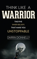 Think Like a Warrior: The Five Inner Beliefs That Make You Unstoppable 0692705465 Book Cover