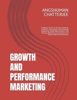 GROWTH AND PERFORMANCE MARKETING: A Master Guide To Growth Hacking, Product-Led Growth, Performance Marketing, ROAS Optimization, A/B Testing, Marketing Automation And Multi-Channel Attribution. B0F4KPH92W Book Cover