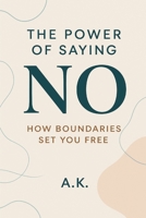 The Power of Saying No: How Boundaries Set You Free: Break Free from People-Pleasing and Reclaim Your Time, Energy, and Peace B0FF498JRB Book Cover
