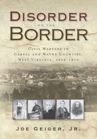 Disorder on the Border: Civil Warfare in Cabell and Wayne Counties, West Virginia, 1856-1870 1735073954 Book Cover