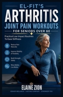 El-Fit’s Arthritis Joint Pain Workouts for Seniors over 6o: Practical Low-Impact Routines To Ease Stiffness B0H1Q7MRHQ Book Cover