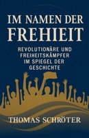 Im Namen der Freiheit Revolutionäre und Freiheitskämpfer im Spiegel der Geschichte (German Edition) B0FK2BSQX4 Book Cover