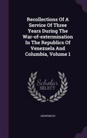 Recollections Of A Service Of Three Years During The War-of-extermination In The Republics Of Venezuela And Columbia, Volume 1... 1340886421 Book Cover