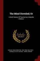 The Mind Unveiled; Or: A Brief History Of Twenty-two Imbecile Children 1016539290 Book Cover