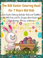 The BIG Easter Coloring Book for 7 Years Old Kids: Cute Easter Coloring Book for Kids and Toddlers with 100 Cute and Fun Images about Easter eggs, Cute Bunnies, Flowers, and more 3985563861 Book Cover