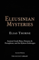 Eleusinian Mysteries: Ancient Greek Rites, Demeter & Persephone, and the Kykeon Entheogen B0GKYKMPMP Book Cover