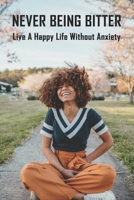 Never Being Bitter: Live A Happy Life Without Anxiety: Time Management Skills B091CWH4PD Book Cover