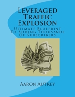Leveraged Traffic Explosion: Ultimate Blueprint to Adding Thousands of Subscribers 1511687363 Book Cover