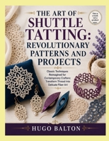 THE ART OF SHUTTLE TATTING: REVOLUTIONARY PATTERNS AND PROJECTS: Classic Techniques Reimagined for Contemporary Crafters: Transform Thread into Delicate Fiber Art B0H65HYBGP Book Cover