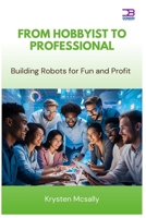 From Hobbyist to Professional: Building Robots for Fun and Profit B0FB46BWDL Book Cover